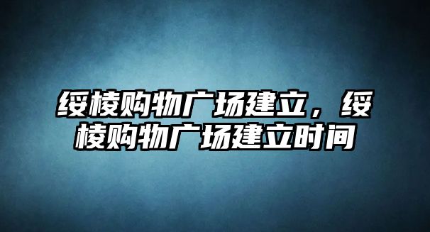 綏棱購物廣場建立，綏棱購物廣場建立時(shí)間