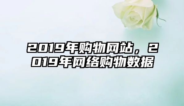 2019年購物網(wǎng)站，2019年網(wǎng)絡(luò)購物數(shù)據(jù)