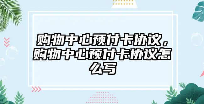 購物中心預(yù)付卡協(xié)議，購物中心預(yù)付卡協(xié)議怎么寫