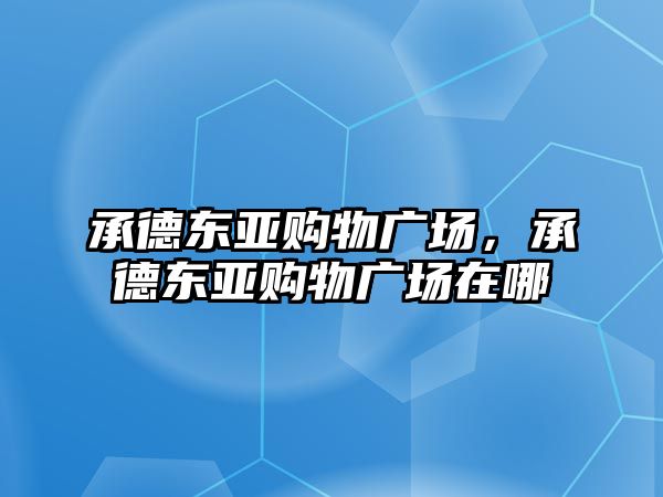 承德東亞購(gòu)物廣場(chǎng)，承德東亞購(gòu)物廣場(chǎng)在哪