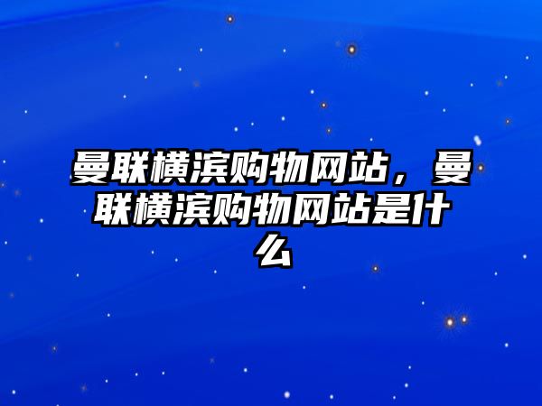 曼聯(lián)橫濱購(gòu)物網(wǎng)站，曼聯(lián)橫濱購(gòu)物網(wǎng)站是什么