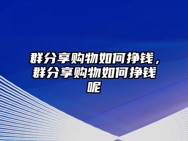 群分享購物如何掙錢，群分享購物如何掙錢呢