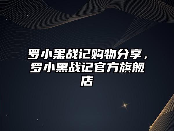 羅小黑戰(zhàn)記購(gòu)物分享，羅小黑戰(zhàn)記官方旗艦店