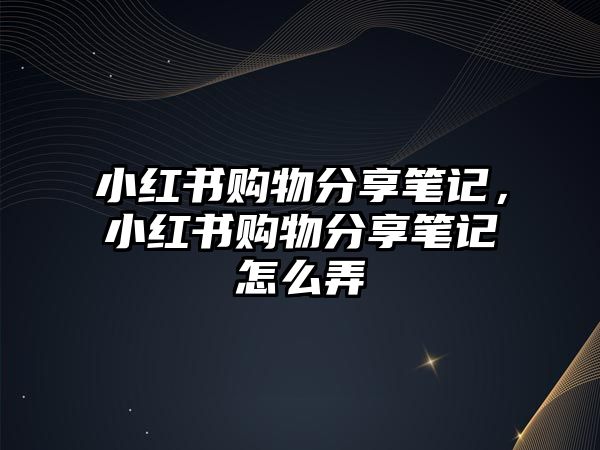 小紅書購物分享筆記，小紅書購物分享筆記怎么弄