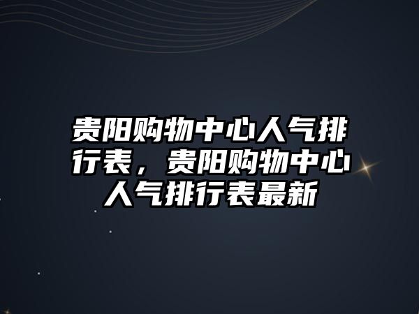 貴陽購物中心人氣排行表，貴陽購物中心人氣排行表最新