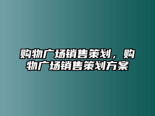 購物廣場銷售策劃，購物廣場銷售策劃方案