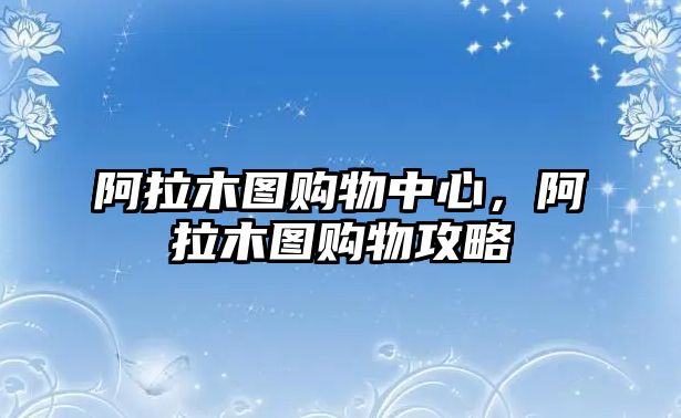 阿拉木圖購物中心，阿拉木圖購物攻略