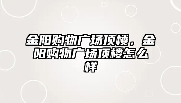 金陽購物廣場頂樓，金陽購物廣場頂樓怎么樣