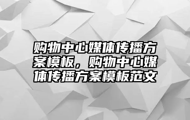 購物中心媒體傳播方案模板，購物中心媒體傳播方案模板范文