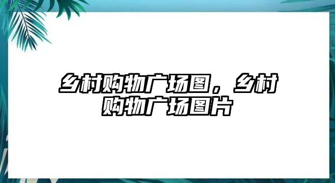 鄉(xiāng)村購物廣場圖，鄉(xiāng)村購物廣場圖片