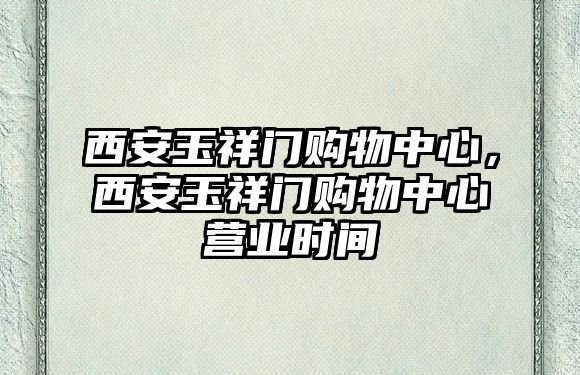 西安玉祥門(mén)購(gòu)物中心，西安玉祥門(mén)購(gòu)物中心營(yíng)業(yè)時(shí)間