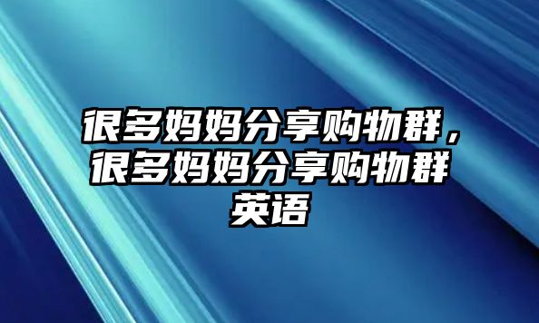 很多媽媽分享購(gòu)物群，很多媽媽分享購(gòu)物群英語