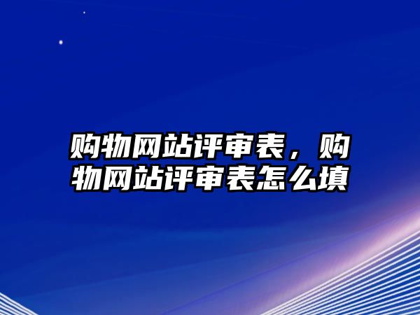 購(gòu)物網(wǎng)站評(píng)審表，購(gòu)物網(wǎng)站評(píng)審表怎么填