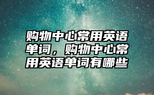 購物中心常用英語單詞，購物中心常用英語單詞有哪些