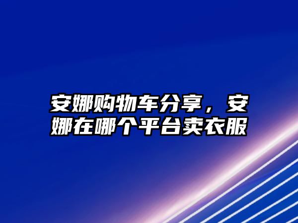 安娜購物車分享，安娜在哪個平臺賣衣服