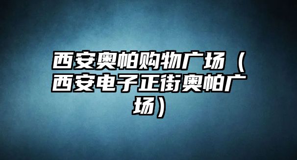 西安奧帕購物廣場（西安電子正街奧帕廣場）