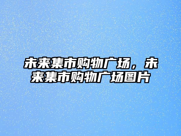 未來集市購物廣場，未來集市購物廣場圖片