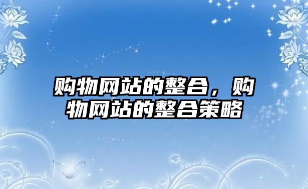 購物網(wǎng)站的整合，購物網(wǎng)站的整合策略