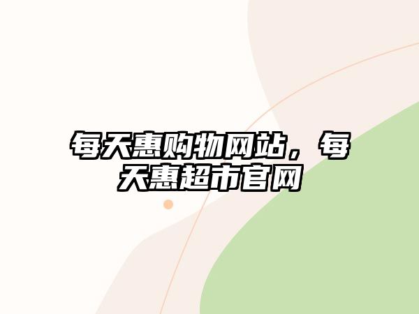 每天惠購物網(wǎng)站，每天惠超市官網(wǎng)