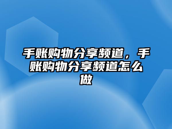 手賬購物分享頻道，手賬購物分享頻道怎么做