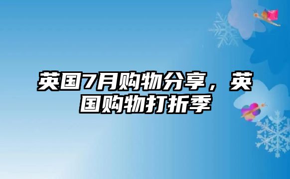 英國(guó)7月購物分享，英國(guó)購物打折季