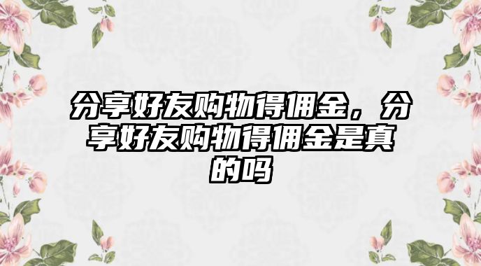 分享好友購物得傭金，分享好友購物得傭金是真的嗎