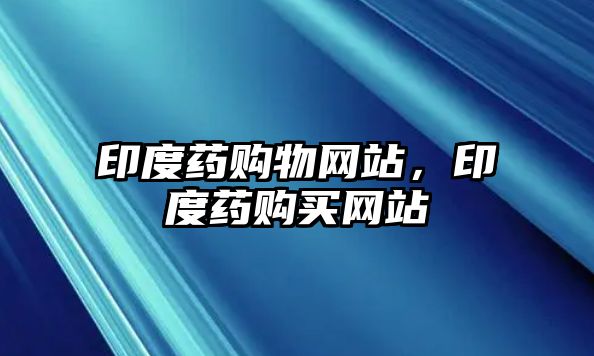 印度藥購物網(wǎng)站，印度藥購買網(wǎng)站