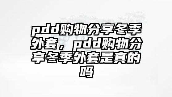 pdd購物分享冬季外套，pdd購物分享冬季外套是真的嗎