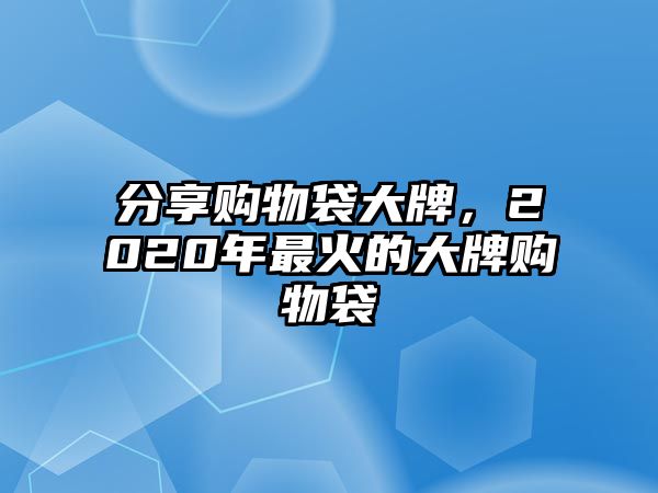 分享購物袋大牌，2020年最火的大牌購物袋