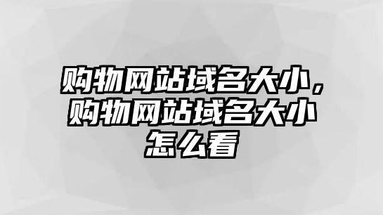 購(gòu)物網(wǎng)站域名大小，購(gòu)物網(wǎng)站域名大小怎么看