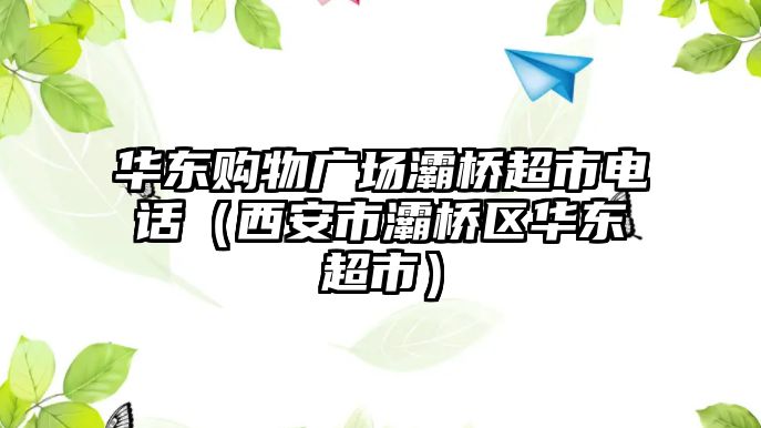 華東購物廣場(chǎng)灞橋超市電話（西安市灞橋區(qū)華東超市）