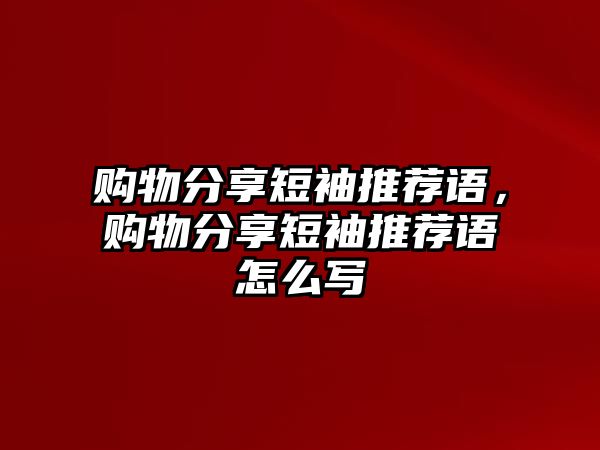 購物分享短袖推薦語，購物分享短袖推薦語怎么寫