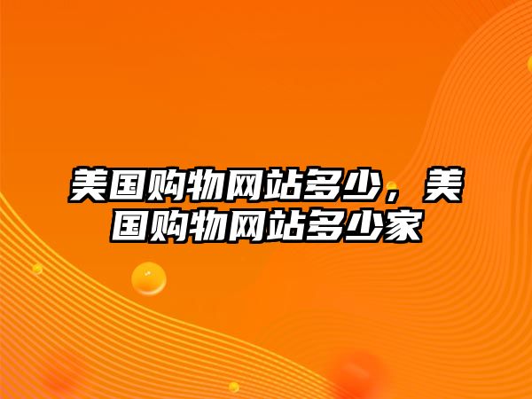 美國購物網(wǎng)站多少，美國購物網(wǎng)站多少家