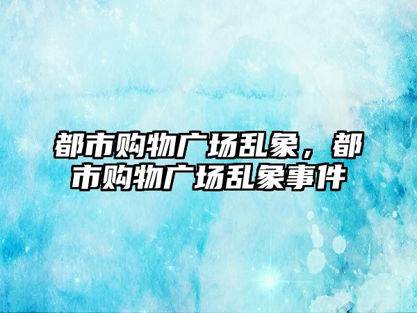 都市購物廣場亂象，都市購物廣場亂象事件