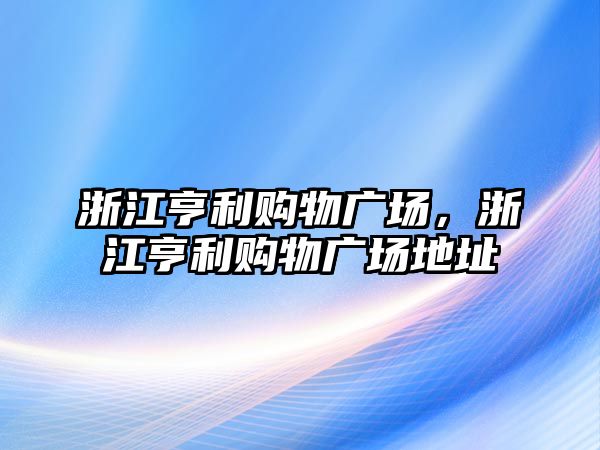 浙江亨利購物廣場，浙江亨利購物廣場地址