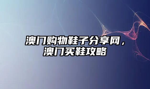 澳門購物鞋子分享網(wǎng)，澳門買鞋攻略