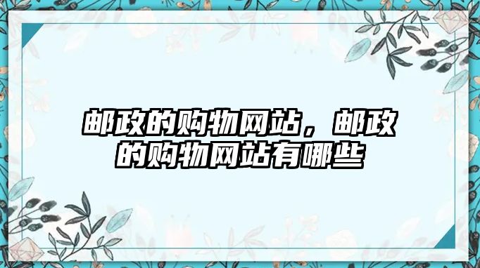 郵政的購(gòu)物網(wǎng)站，郵政的購(gòu)物網(wǎng)站有哪些