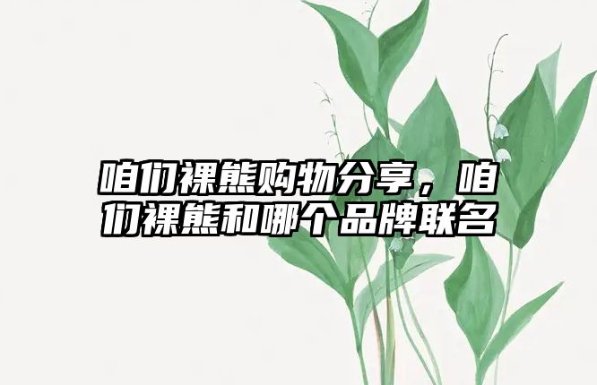 咱們裸熊購物分享，咱們裸熊和哪個(gè)品牌聯(lián)名