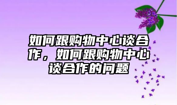 如何跟購物中心談合作，如何跟購物中心談合作的問題