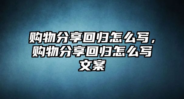 購物分享回歸怎么寫，購物分享回歸怎么寫文案