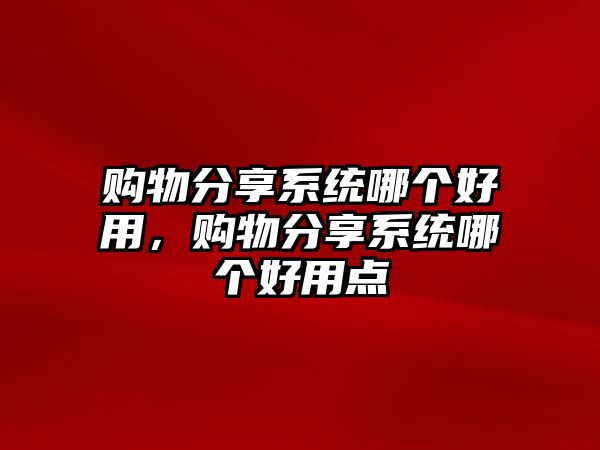 購物分享系統(tǒng)哪個(gè)好用，購物分享系統(tǒng)哪個(gè)好用點(diǎn)