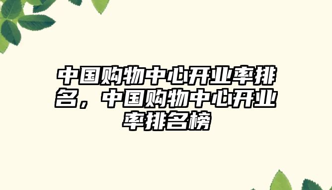 中國(guó)購(gòu)物中心開業(yè)率排名，中國(guó)購(gòu)物中心開業(yè)率排名榜