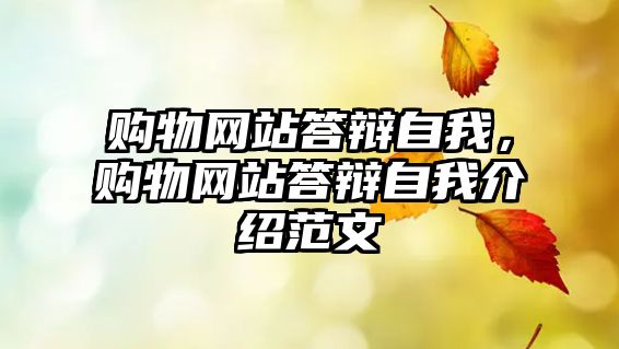 購(gòu)物網(wǎng)站答辯自我，購(gòu)物網(wǎng)站答辯自我介紹范文