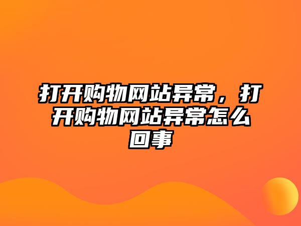 打開購物網(wǎng)站異常，打開購物網(wǎng)站異常怎么回事