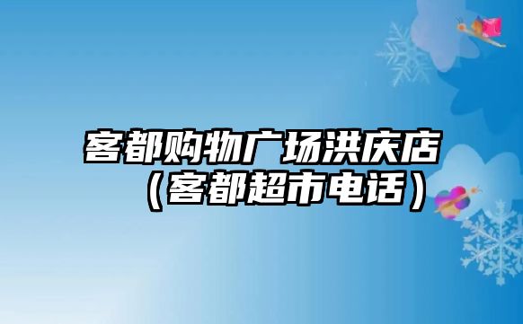 客都購物廣場洪慶店（客都超市電話）