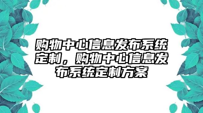 購物中心信息發(fā)布系統(tǒng)定制，購物中心信息發(fā)布系統(tǒng)定制方案