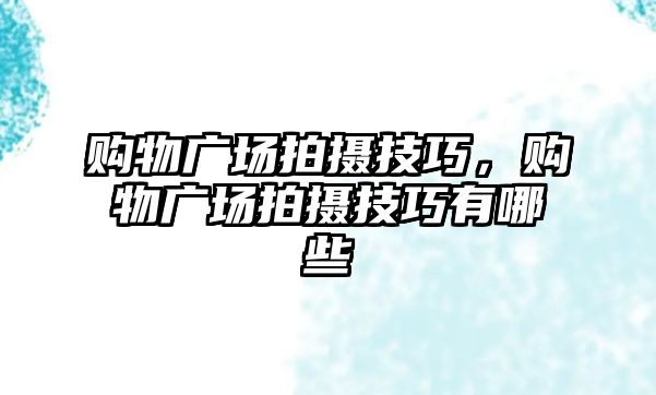 購物廣場拍攝技巧，購物廣場拍攝技巧有哪些