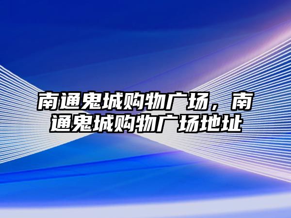 南通鬼城購物廣場，南通鬼城購物廣場地址