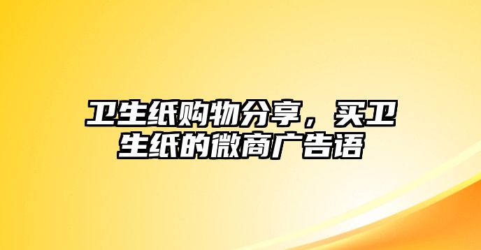 衛(wèi)生紙購(gòu)物分享，買衛(wèi)生紙的微商廣告語(yǔ)