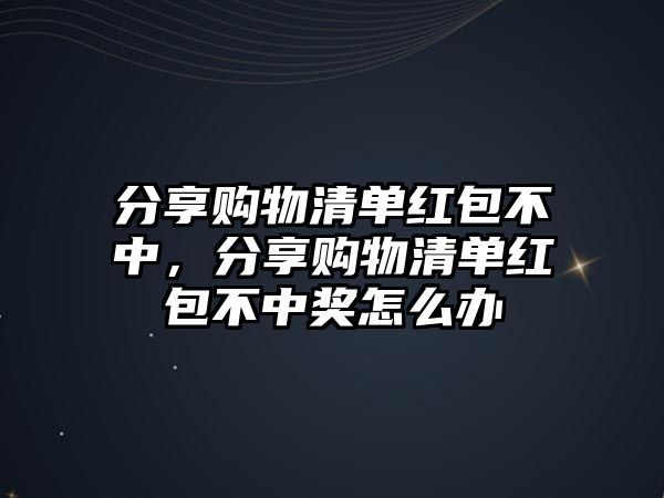 分享購(gòu)物清單紅包不中，分享購(gòu)物清單紅包不中獎(jiǎng)怎么辦